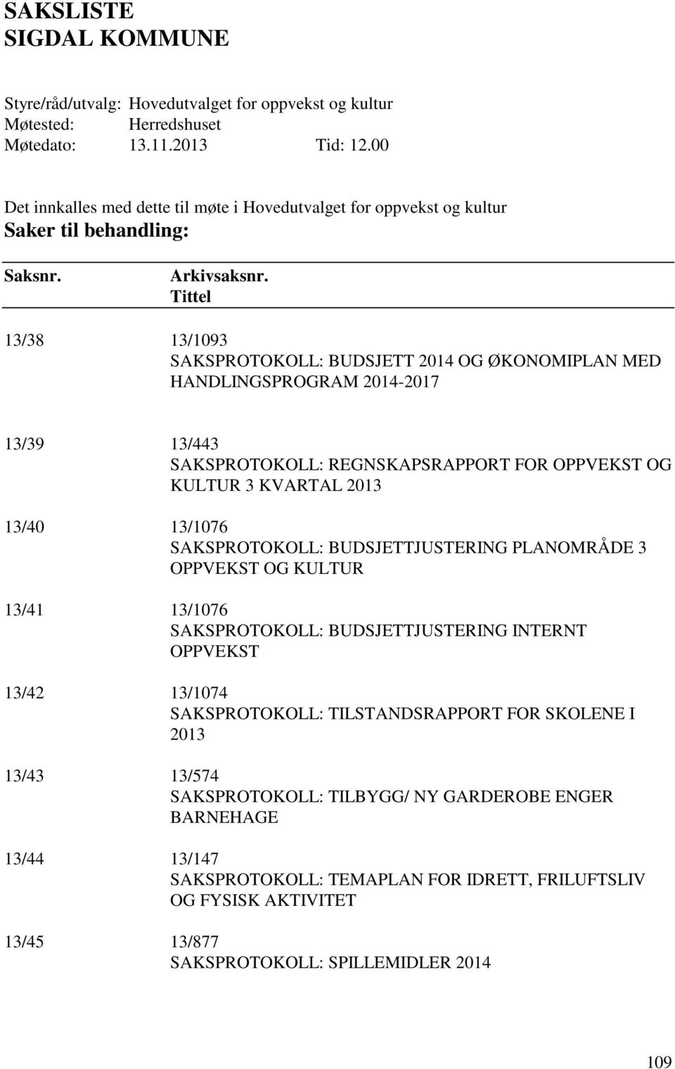 Tittel 13/38 13/1093 SAKSPROTOKOLL: BUDSJETT 2014 OG ØKONOMIPLAN MED HANDLINGSPROGRAM 2014-2017 13/39 13/443 SAKSPROTOKOLL: REGNSKAPSRAPPORT FOR OPPVEKST OG KULTUR 3 KVARTAL 2013 13/40 13/1076