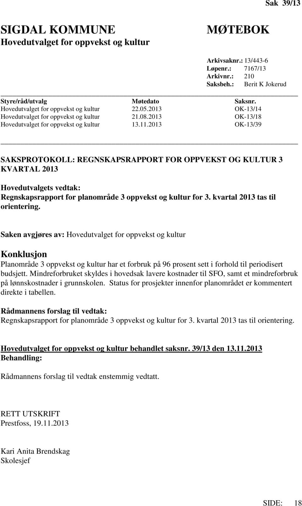 2013 OK-13/39 SAKSPROTOKOLL: REGNSKAPSRAPPORT FOR OPPVEKST OG KULTUR 3 KVARTAL 2013 Hovedutvalgets vedtak: Regnskapsrapport for planområde 3 oppvekst og kultur for 3. kvartal 2013 tas til orientering.