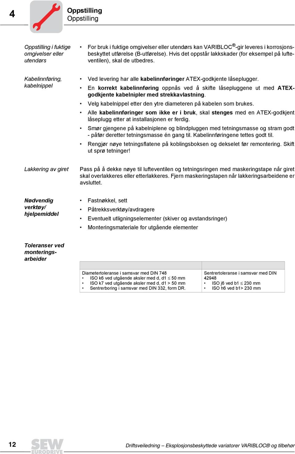 En korrekt kabelinnføring oppnås ved å skifte låsepluggene ut med ATEXgodkjente kabelnipler med strekkavlastning. Velg kabelnippel etter den ytre diameteren på kabelen som brukes.