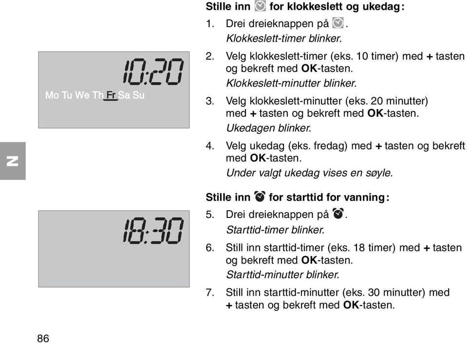 Ukedagen blinker. 4. Velg ukedag (eks. fredag) med + tasten og bekreft med OK-tasten. Under valgt ukedag vises en søyle. Stille inn for starttid for vanning: 5.