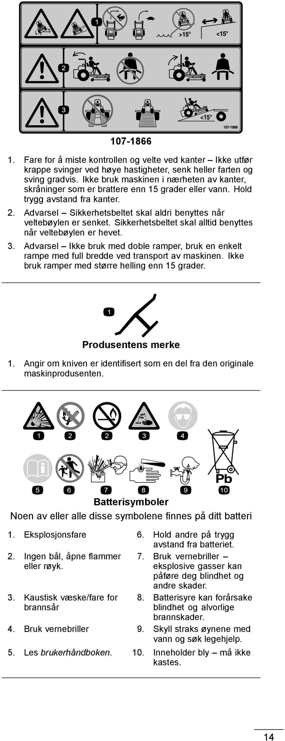 Sikkerhetsbeltet skal alltid benyttes når veltebøylen er hevet. 3. Advarsel Ikke bruk med doble ramper, bruk en enkelt rampe med full bredde ved transport av maskinen.