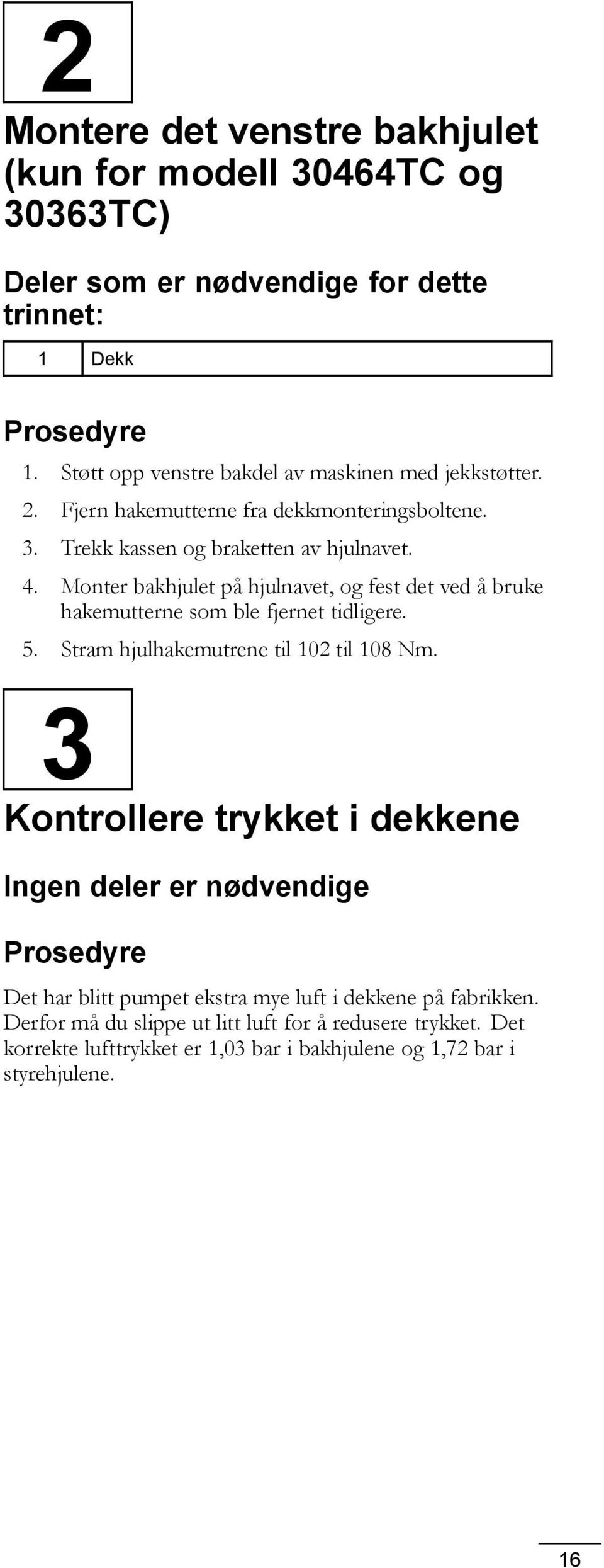 Monter bakhjulet på hjulnavet, og fest det ved å bruke hakemutterne som ble fjernet tidligere. 5. Stram hjulhakemutrene til 102 til 108 Nm.