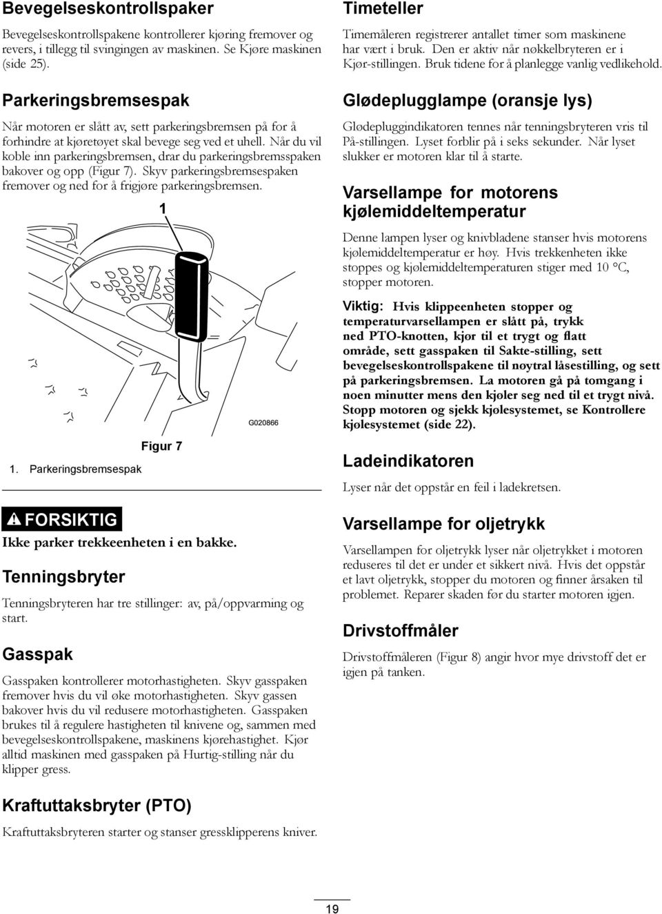 Når du vil koble inn parkeringsbremsen, drar du parkeringsbremsspaken bakover og opp (Figur 7). Skyv parkeringsbremsespaken fremover og ned for å frigjøre parkeringsbremsen. 1.