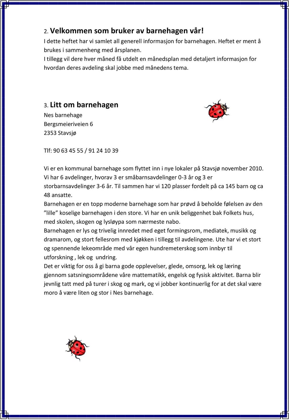 Litt om barnehagen Nes barnehage Bergsmeieriveien 6 2353 Stavsjø Tlf: 90 63 45 55 / 91 24 10 39 Vi er en kommunal barnehage som flyttet inn i nye lokaler på Stavsjø november 2010.