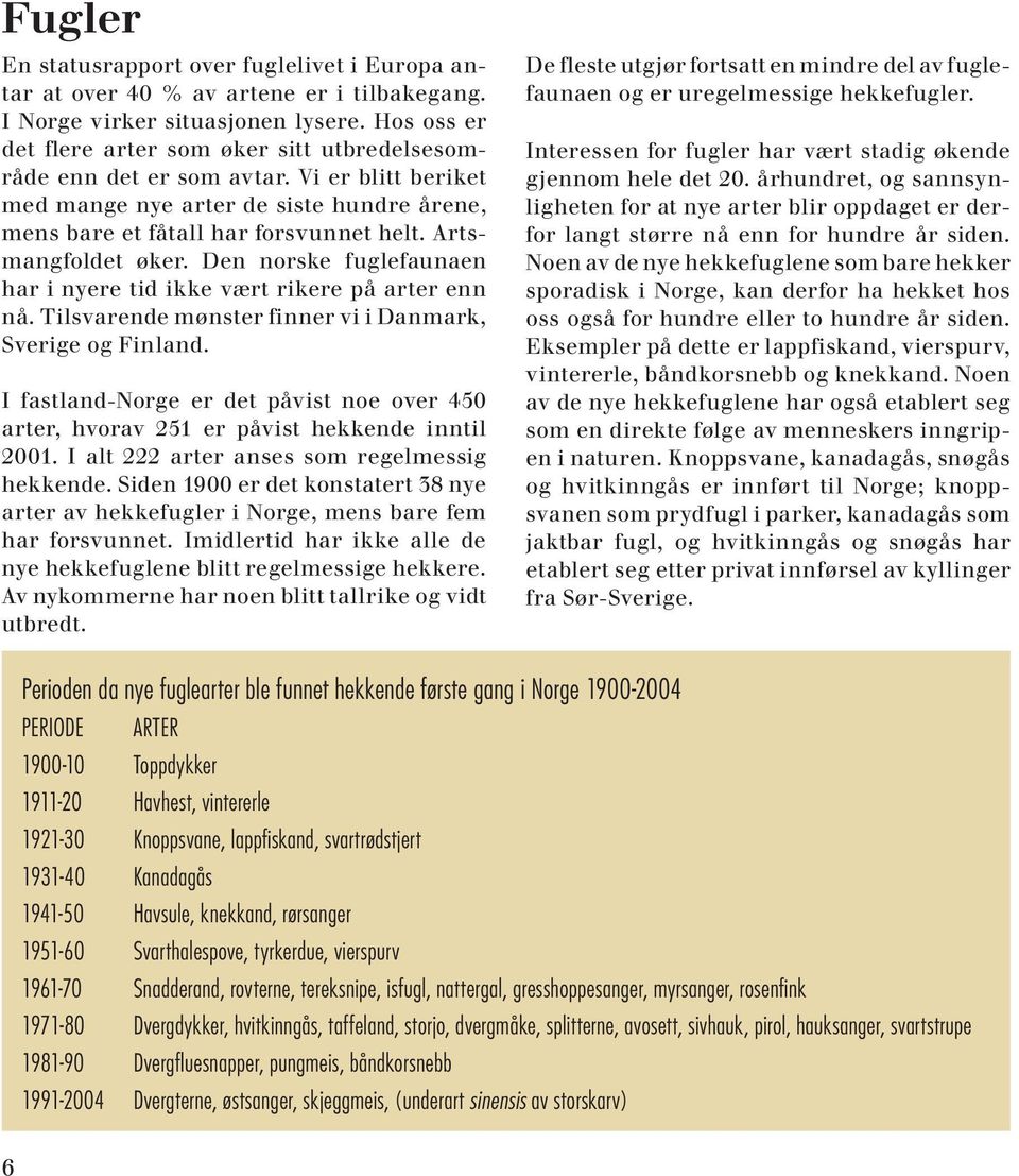 Artsmangfoldet øker. Den norske fuglefaunaen har i nyere tid ikke vært rikere på arter enn nå. Tilsvarende mønster finner vi i Danmark, Sverige og Finland.