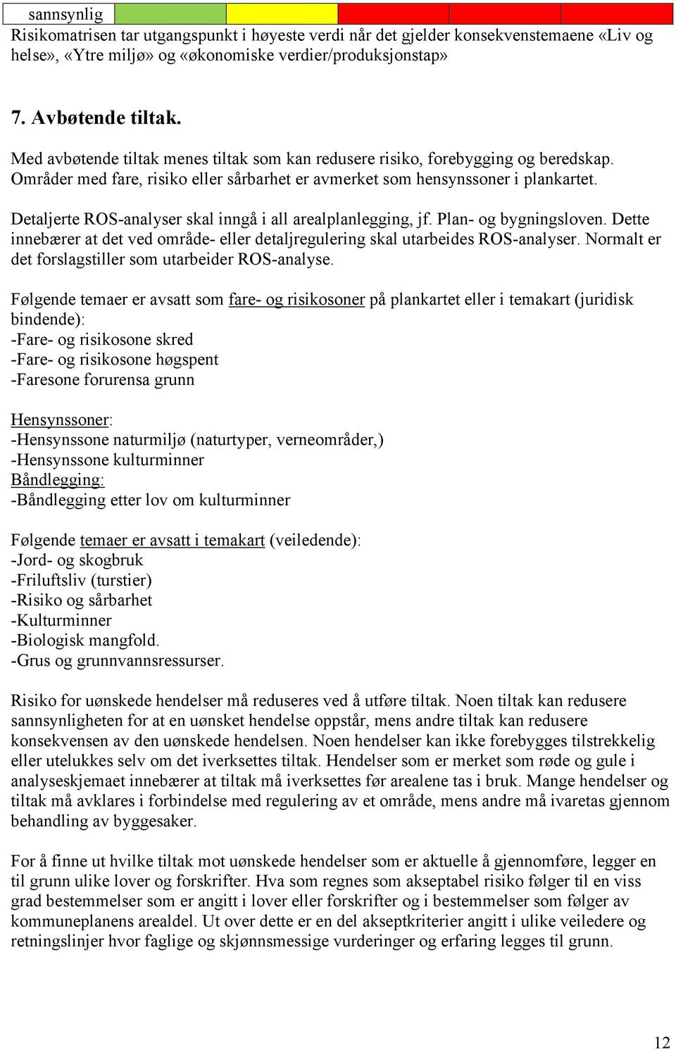 Detaljerte ROS-analyser skal inngå i all arealplanlegging, jf. Plan- og bygningsloven. Dette innebærer at det ved område- eller detaljregulering skal utarbeides ROS-analyser.