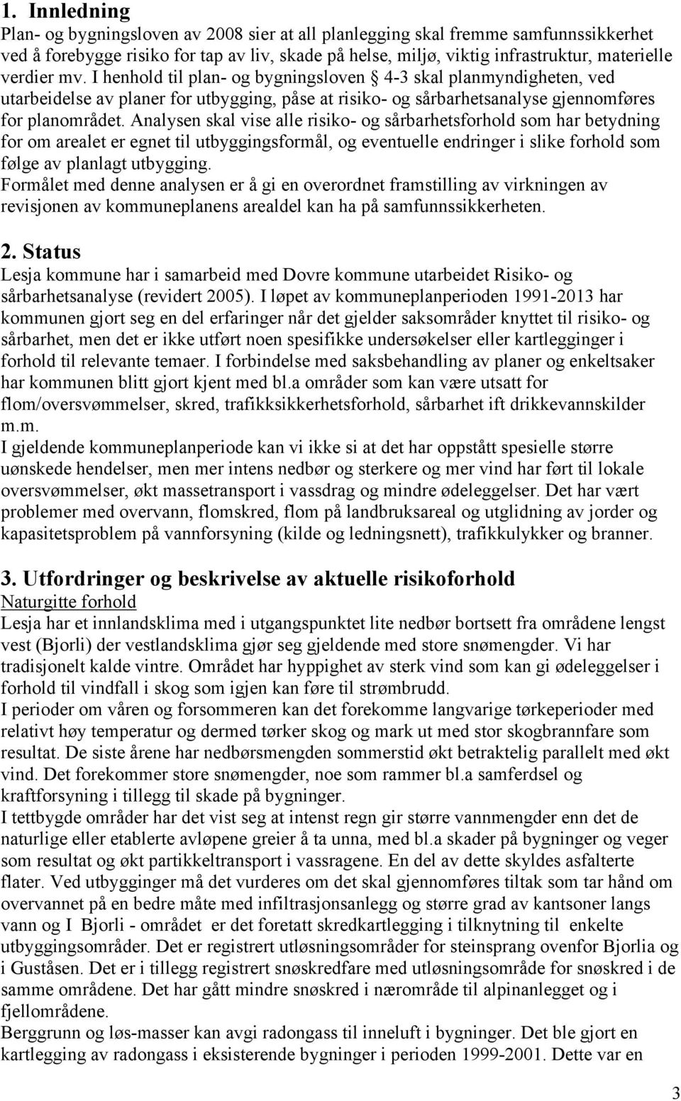 Analysen skal vise alle risiko- og sårbarhetsforhold som har betydning for om arealet er egnet til utbyggingsformål, og eventuelle endringer i slike forhold som følge av planlagt utbygging.