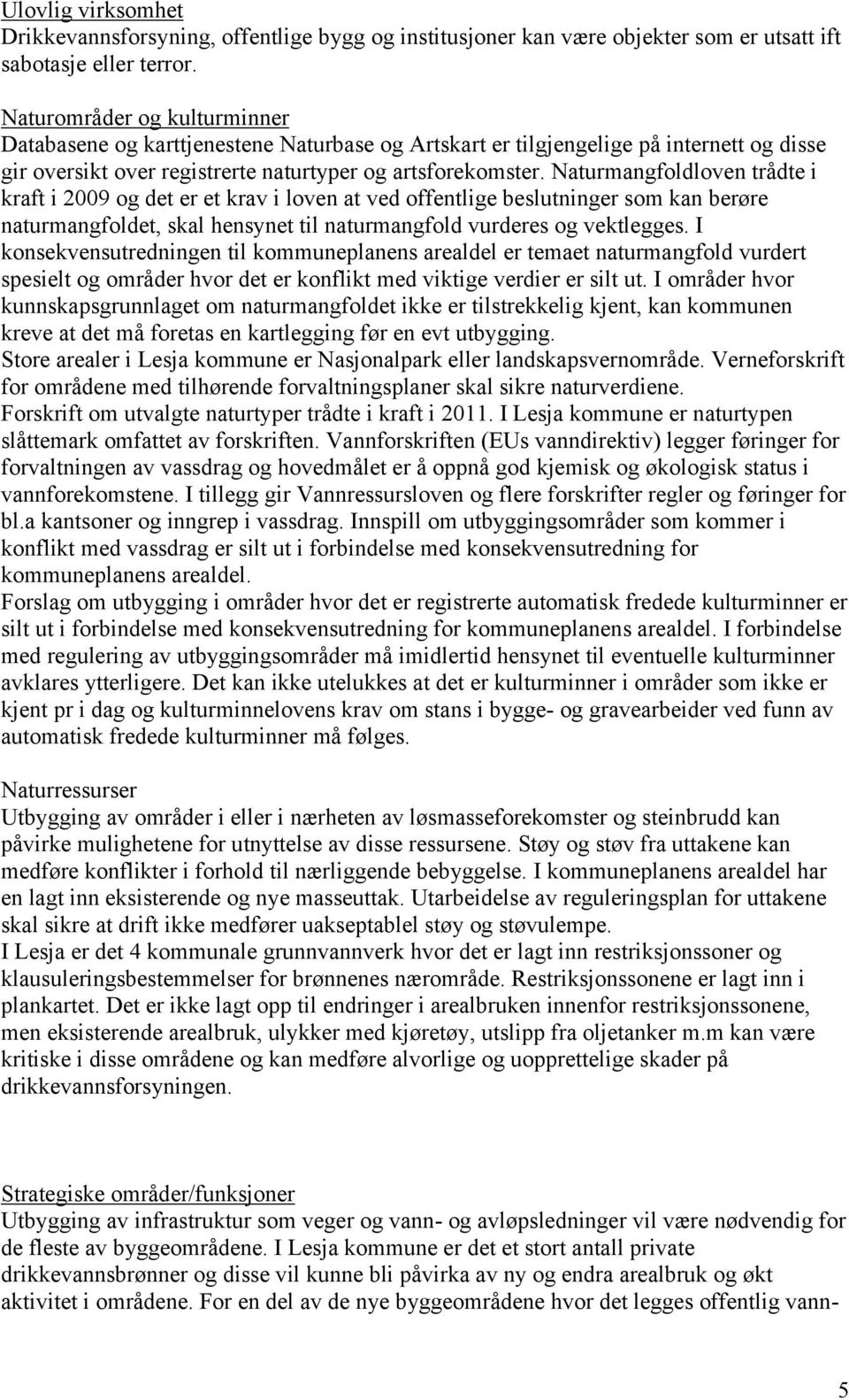 Naturmangfoldloven trådte i kraft i 2009 og det er et krav i loven at ved offentlige beslutninger som kan berøre naturmangfoldet, skal hensynet til naturmangfold vurderes og vektlegges.