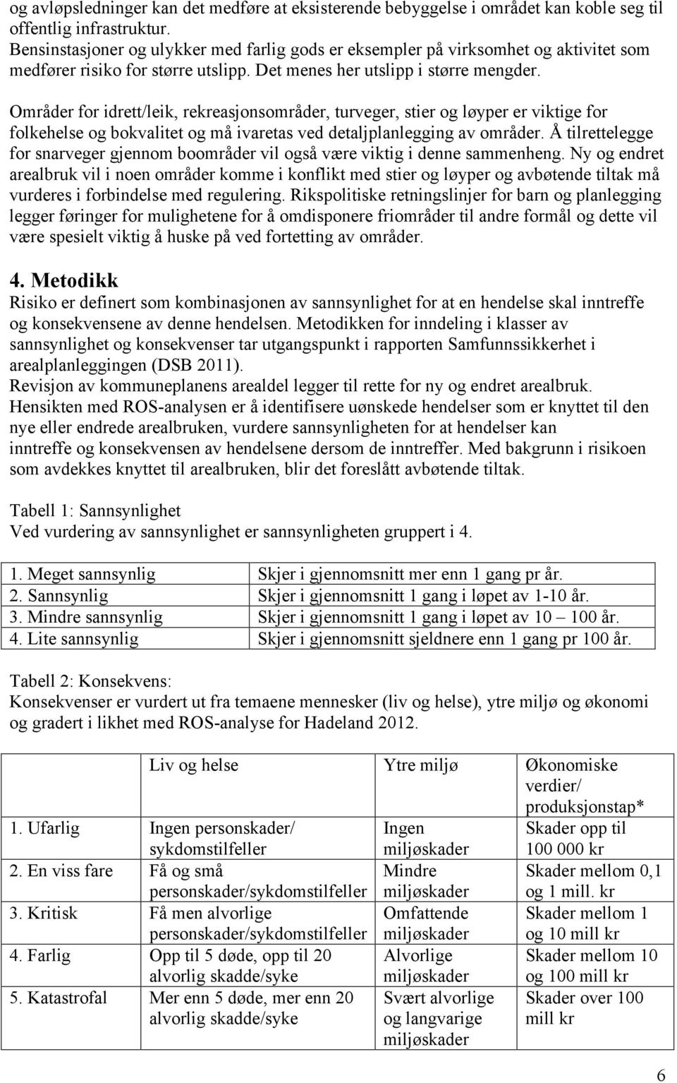 Områder for idrett/leik, rekreasjonsområder, turveger, stier og løyper er viktige for folkehelse og bokvalitet og må ivaretas ved detaljplanlegging av områder.