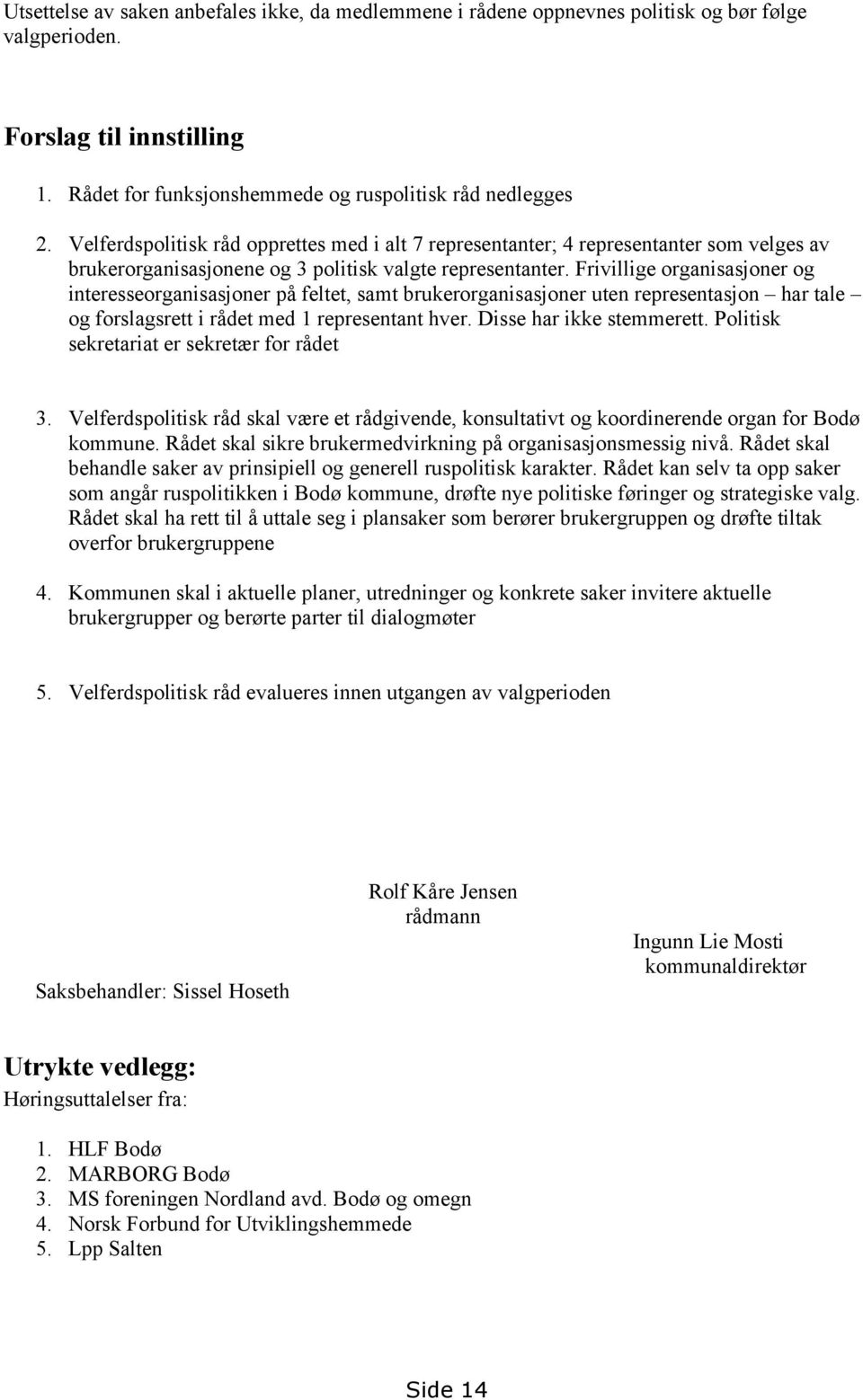 Frivillige organisasjoner og interesseorganisasjoner på feltet, samt brukerorganisasjoner uten representasjon har tale og forslagsrett i rådet med 1 representant hver. Disse har ikke stemmerett.