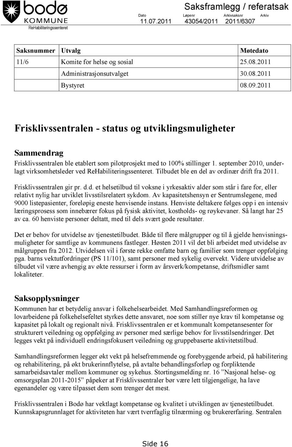 september 2010, underlagt virksomhetsleder ved ReHabiliteringssenteret. Tilbudet ble en del av ordinær drift fra 2011. Frisklivssentralen gir pr. d.d. et helsetilbud til voksne i yrkesaktiv alder som står i fare for, eller relativt nylig har utviklet livsstilsrelatert sykdom.