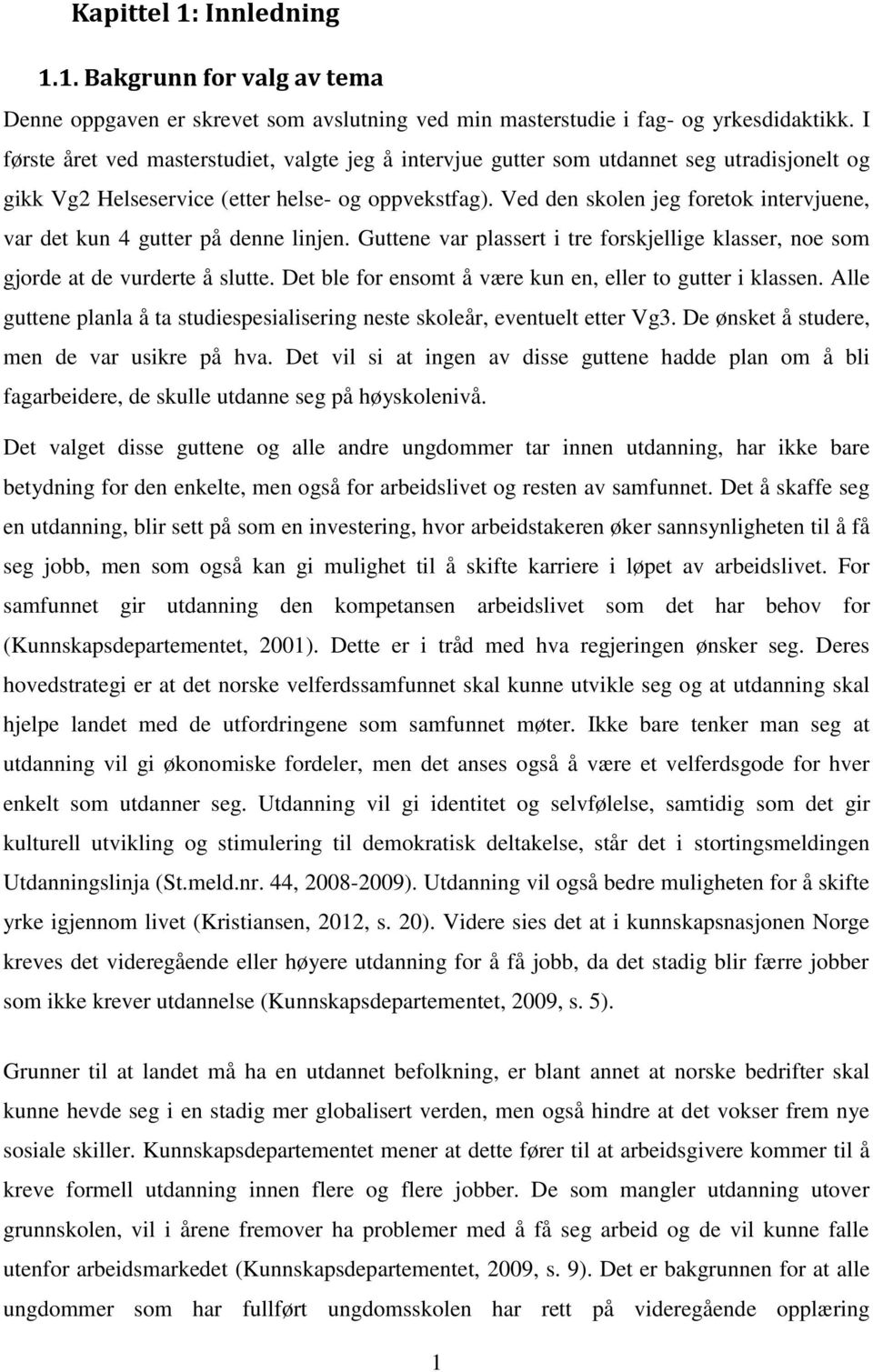 Ved den skolen jeg foretok intervjuene, var det kun 4 gutter på denne linjen. Guttene var plassert i tre forskjellige klasser, noe som gjorde at de vurderte å slutte.