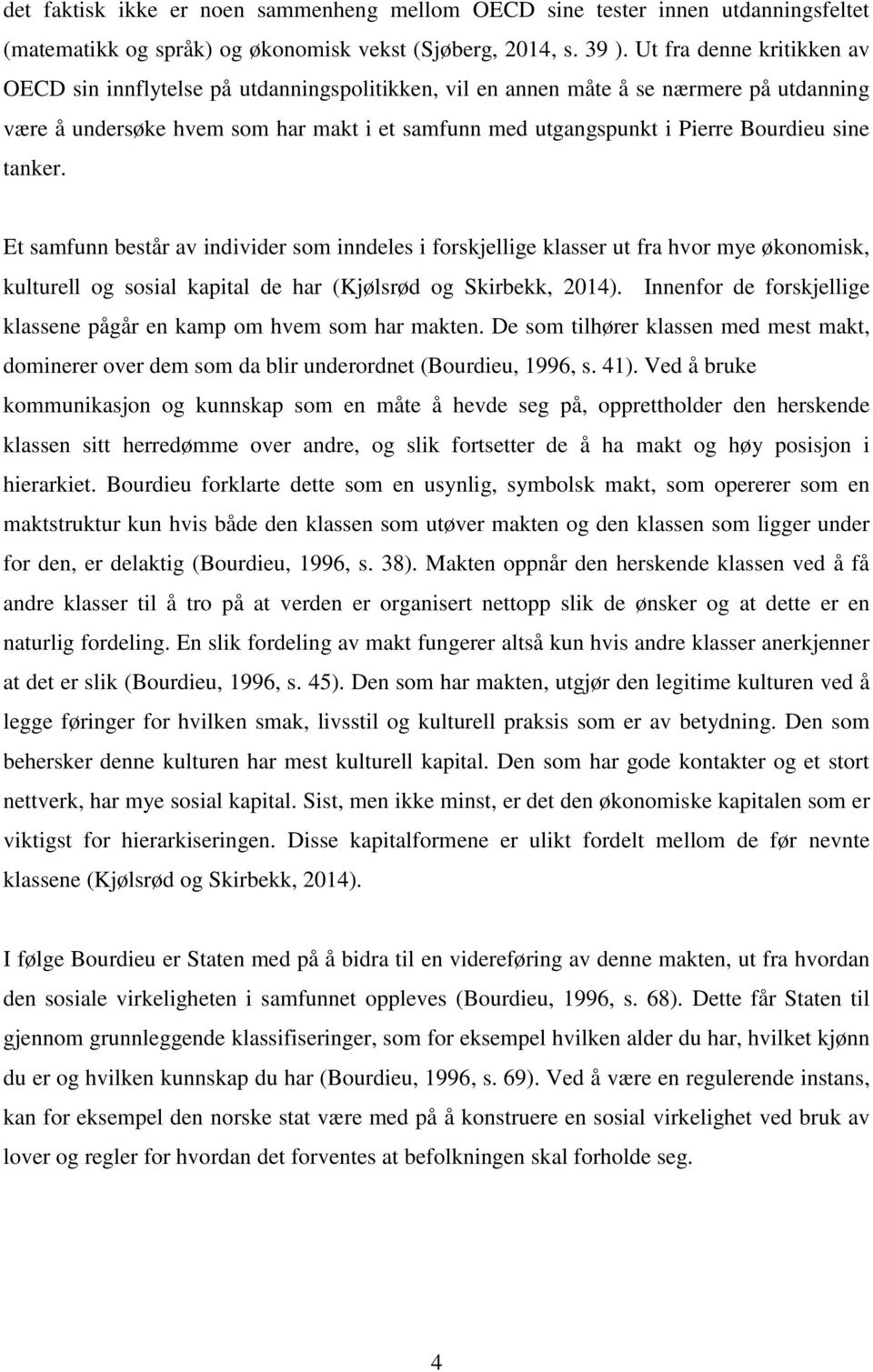 sine tanker. Et samfunn består av individer som inndeles i forskjellige klasser ut fra hvor mye økonomisk, kulturell og sosial kapital de har (Kjølsrød og Skirbekk, 2014).