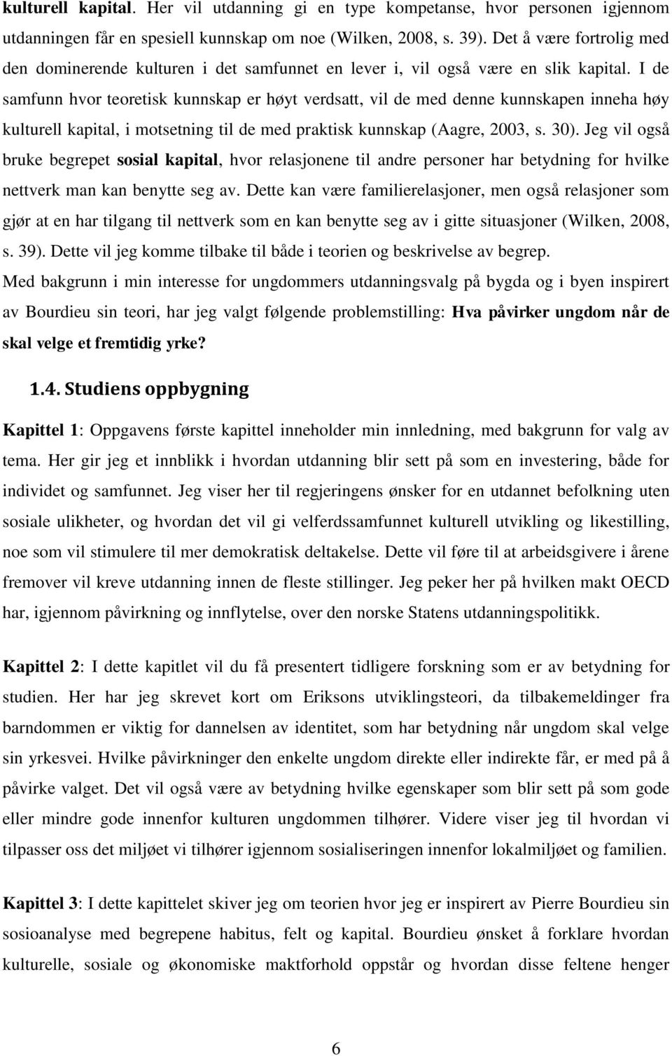 I de samfunn hvor teoretisk kunnskap er høyt verdsatt, vil de med denne kunnskapen inneha høy kulturell kapital, i motsetning til de med praktisk kunnskap (Aagre, 2003, s. 30).