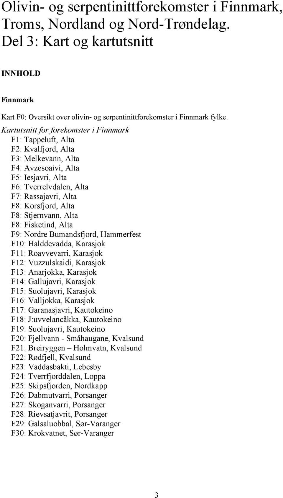 Kartutsnitt for forekomster i Finnmark F1: Tappeluft, Alta F2: Kvalfjord, Alta F3: Melkevann, Alta F4: Avzesoaivi, Alta F5: Iesjavri, Alta F6: Tverrelvdalen, Alta F7: Rassajavri, Alta F8: Korsfjord,
