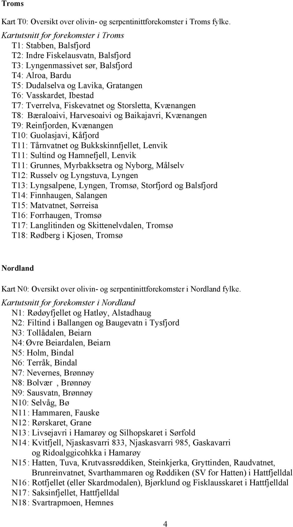 Ibestad T7: Tverrelva, Fiskevatnet og Storsletta, Kvænangen T8: Bæraloaivi, Harvesoaivi og Baikajavri, Kvænangen T9: Reinfjorden, Kvænangen T10: Guolasjavi, Kåfjord T11: Tårnvatnet og