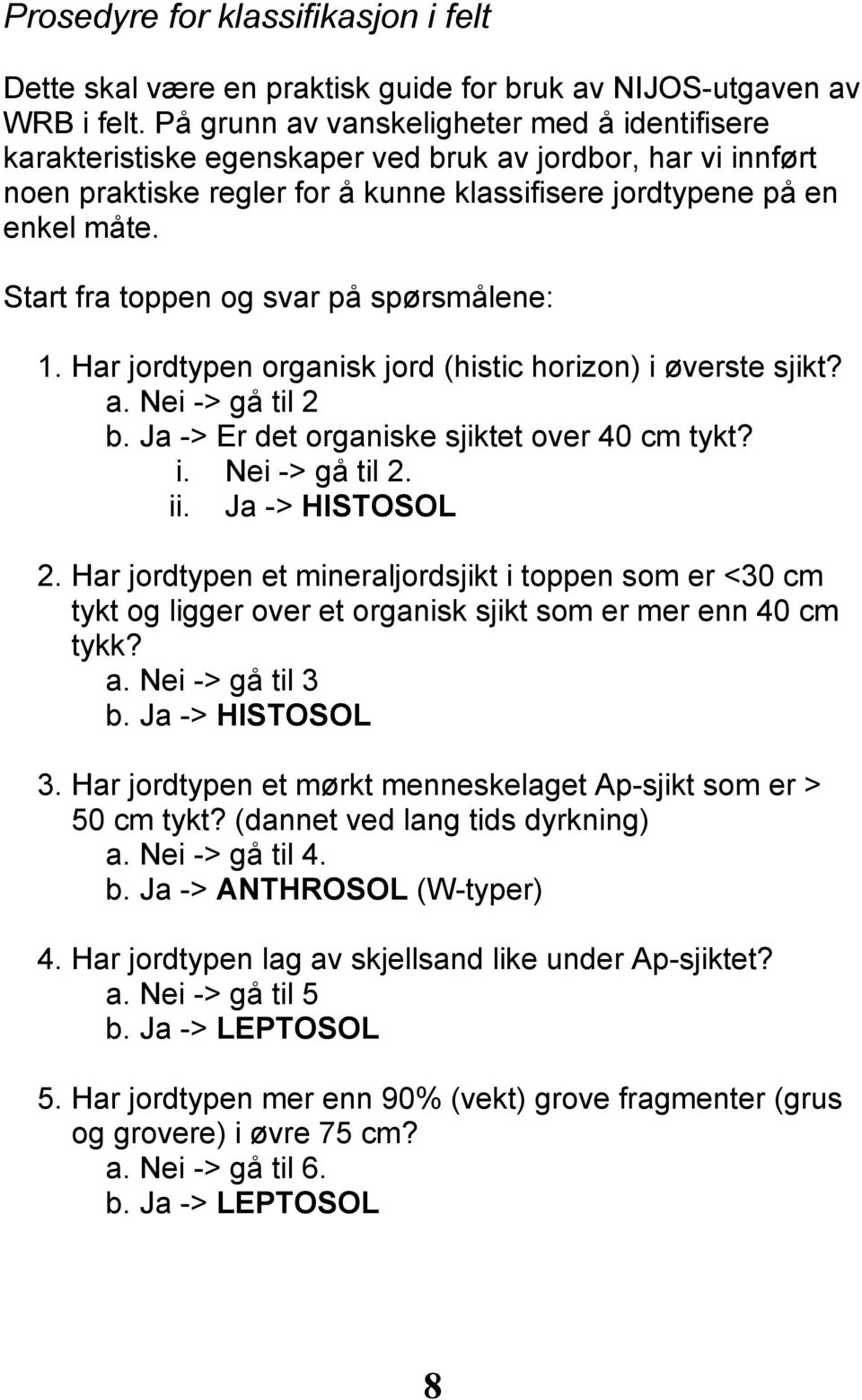 Start fra toppen og svar på spørsmålene: 1. Har jordtypen organisk jord (histic horizon) i øverste sjikt? a. Nei -> gå til 2 b. Ja -> Er det organiske sjiktet over 40 cm tykt? i. Nei -> gå til 2. ii.