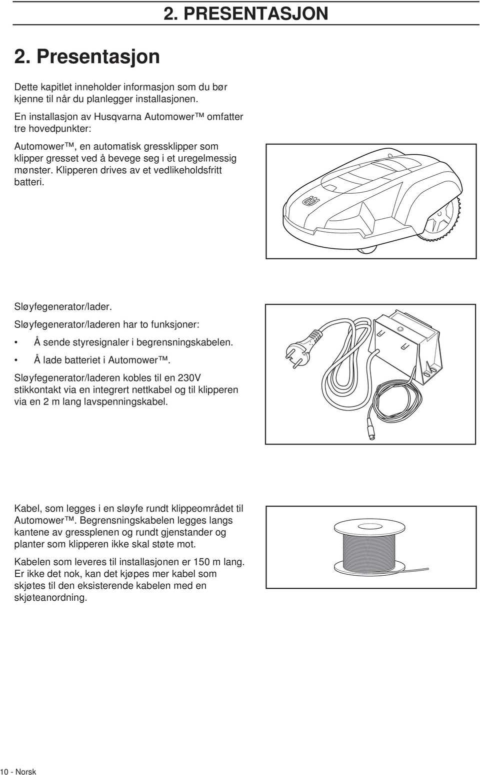 Klipperen drives av et vedlikeholdsfritt batteri. Sløyfegenerator/lader. Sløyfegenerator/laderen har to funksjoner: Å sende styresignaler i begrensningskabelen. Å lade batteriet i Automower.