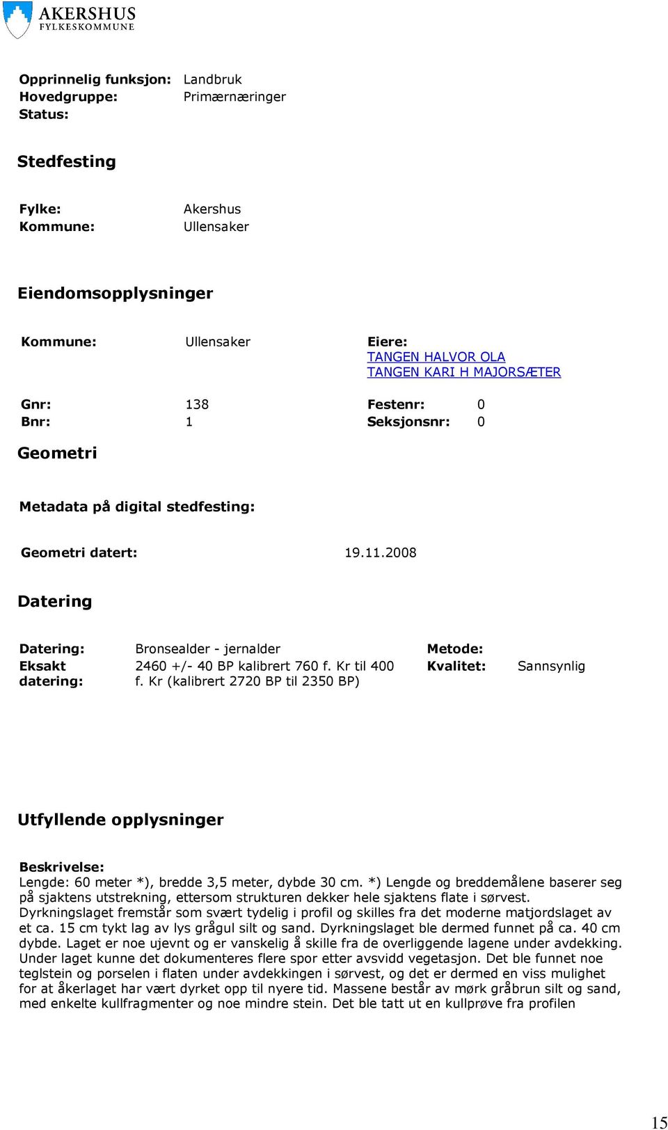 2008 Datering Datering: Bronsealder - jernalder Metode: Eksakt 2460 +/- 40 BP kalibrert 760 f. Kr til 400 Kvalitet: datering: f.