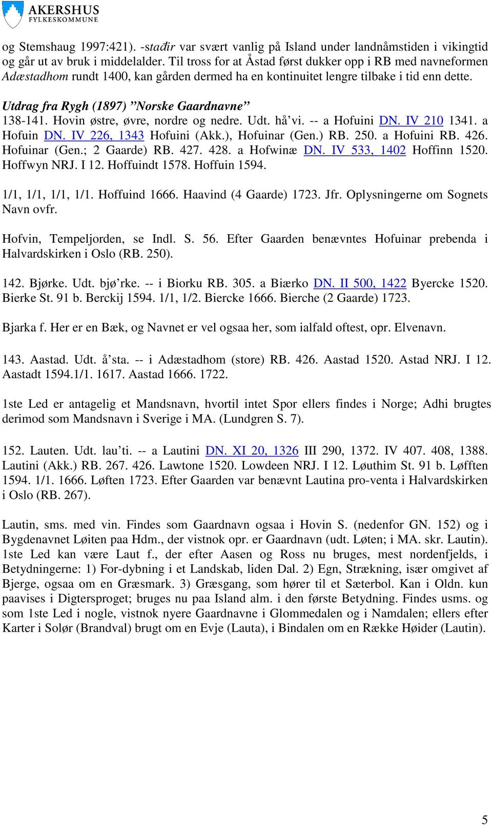 Utdrag fra Rygh (1897) Norske Gaardnavne 138-141. Hovin østre, øvre, nordre og nedre. Udt. hå vi. -- a Hofuini DN. IV 210 1341. a Hofuin DN. IV 226, 1343 Hofuini (Akk.), Hofuinar (Gen.) RB. 250.