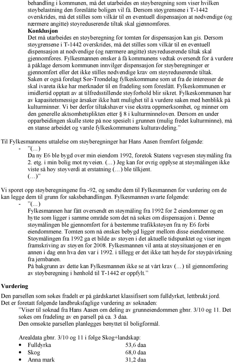 Konklusjon Det må utarbeides en støyberegning for tomten før dispensasjon kan gis.