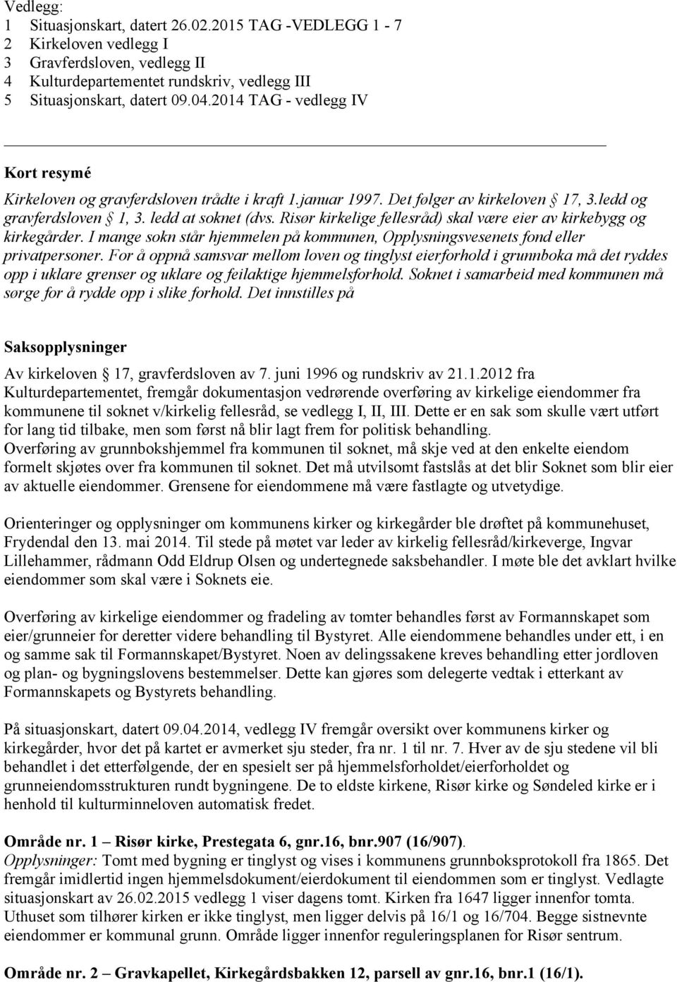 Risør kirkelige fellesråd) skal være eier av kirkebygg og kirkegårder. I mange sokn står hjemmelen på kommunen, Opplysningsvesenets fond eller privatpersoner.