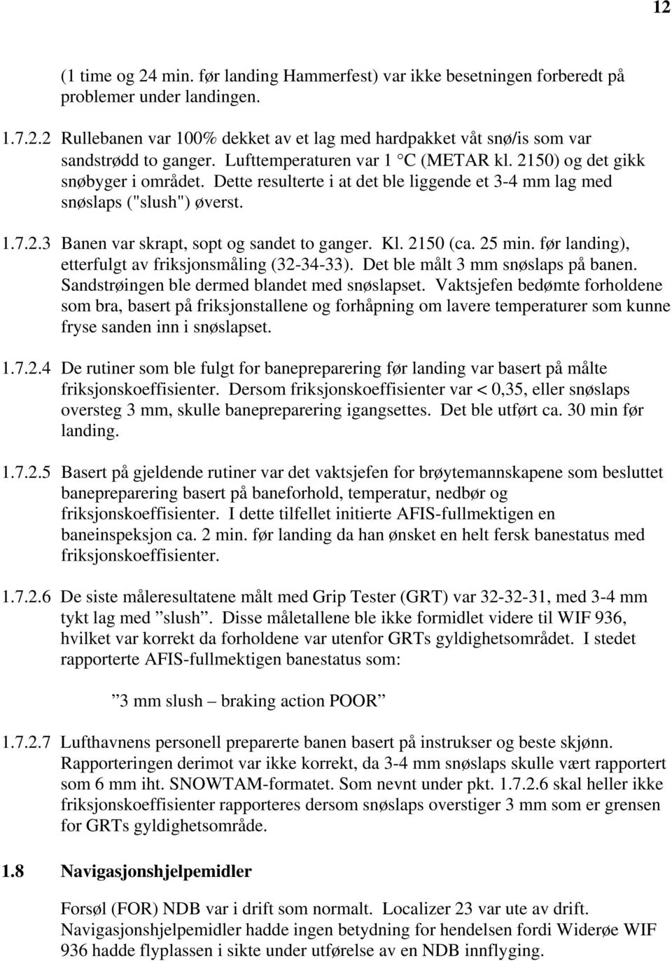 Kl. 2150 (ca. 25 min. før landing), etterfulgt av friksjonsmåling (32-34-33). Det ble målt 3 mm snøslaps på banen. Sandstrøingen ble dermed blandet med snøslapset.