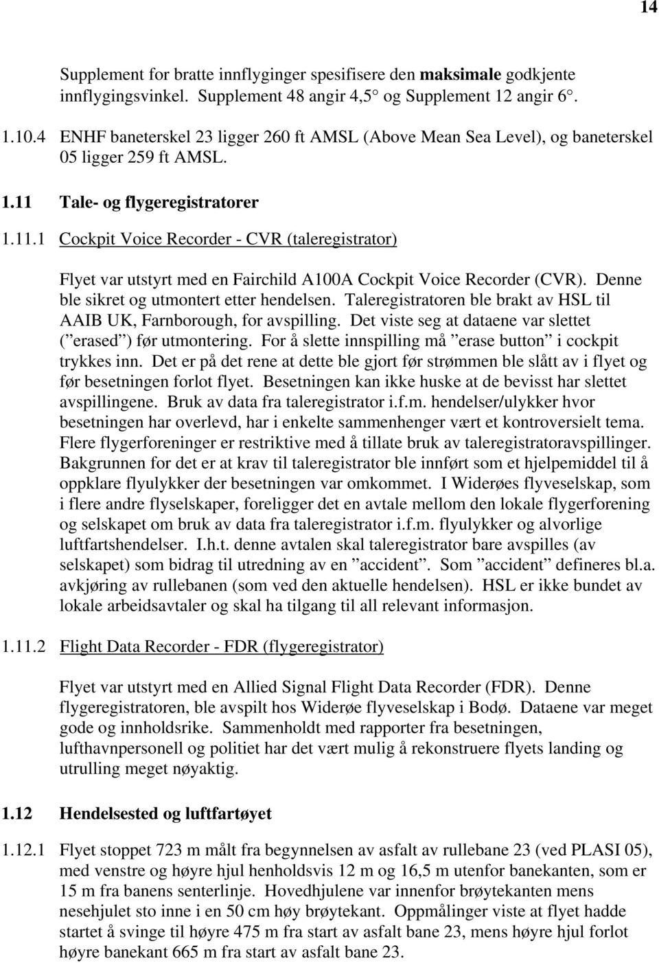 Tale- og flygeregistratorer 1.11.1 Cockpit Voice Recorder - CVR (taleregistrator) Flyet var utstyrt med en Fairchild A100A Cockpit Voice Recorder (CVR). Denne ble sikret og utmontert etter hendelsen.