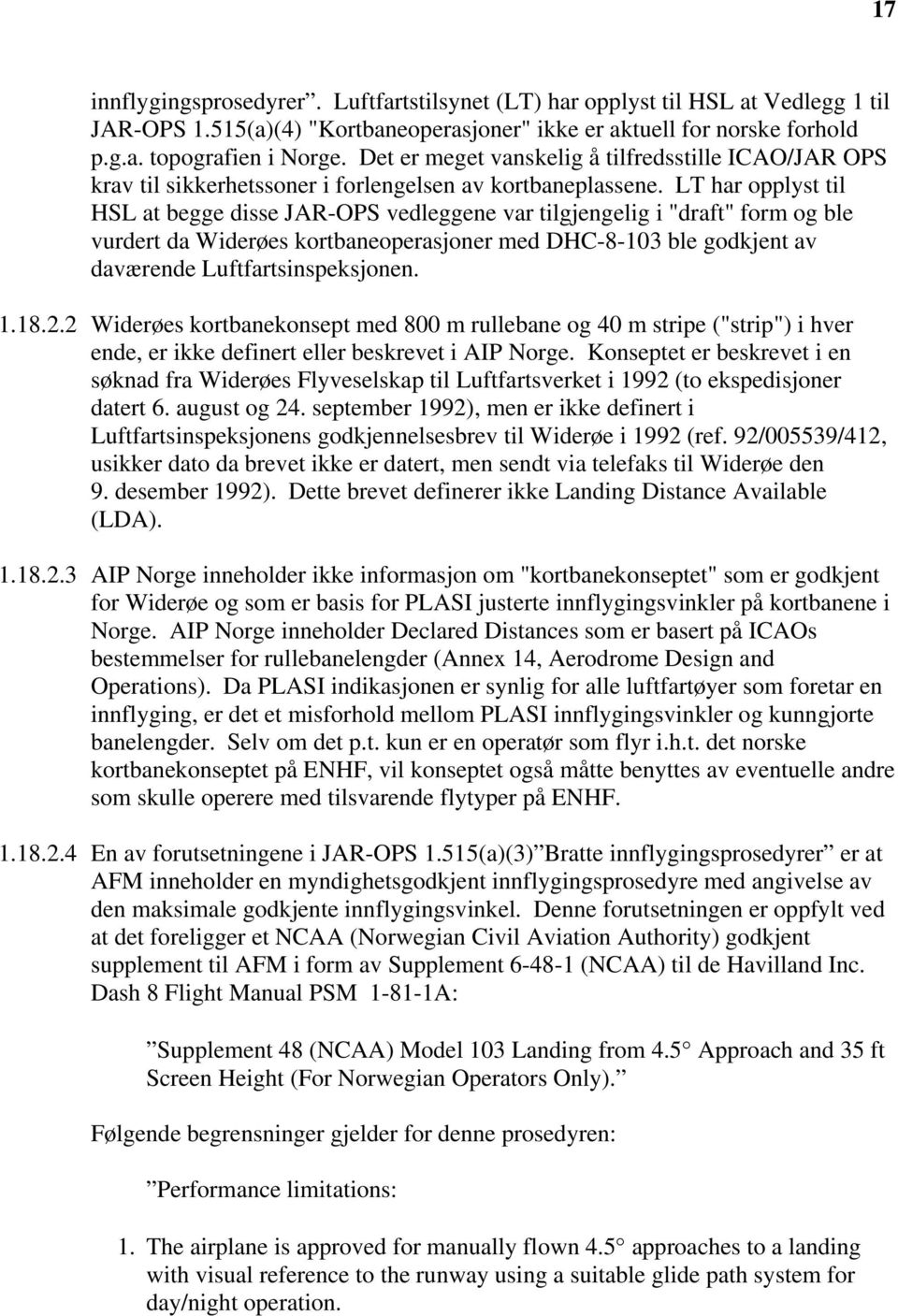 LT har opplyst til HSL at begge disse JAR-OPS vedleggene var tilgjengelig i "draft" form og ble vurdert da Widerøes kortbaneoperasjoner med DHC-8-103 ble godkjent av daværende Luftfartsinspeksjonen.