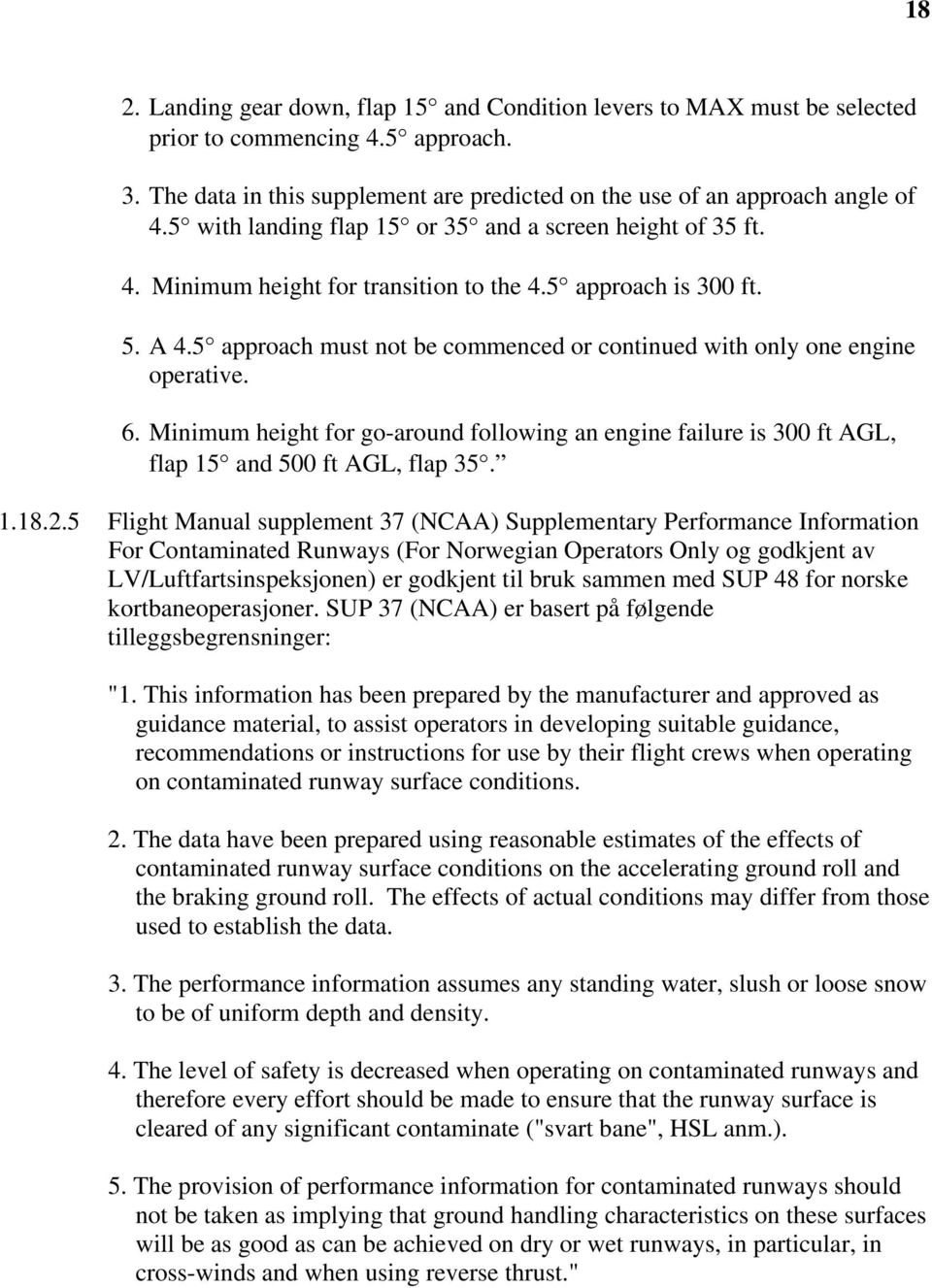 5 approach must not be commenced or continued with only one engine operative. 6. Minimum height for go-around following an engine failure is 300 ft AGL, flap 15 and 500 ft AGL, flap 35. 1.18.2.