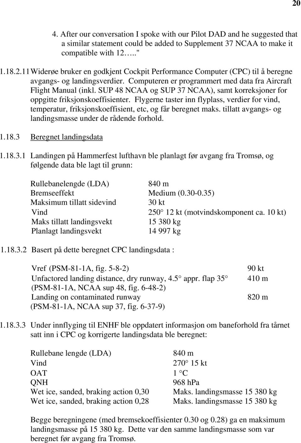 Flygerne taster inn flyplass, verdier for vind, temperatur, friksjonskoeffisient, etc, og får beregnet maks. tillatt avgangs- og landingsmasse under de rådende forhold. 1.18.3 Beregnet landingsdata 1.