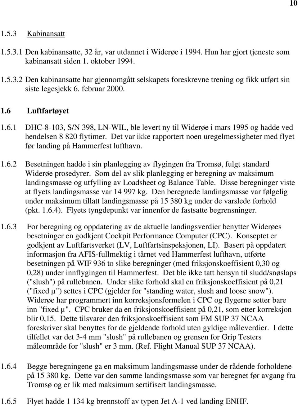 Det var ikke rapportert noen uregelmessigheter med flyet før landing på Hammerfest lufthavn. 1.6.2 Besetningen hadde i sin planlegging av flygingen fra Tromsø, fulgt standard Widerøe prosedyrer.