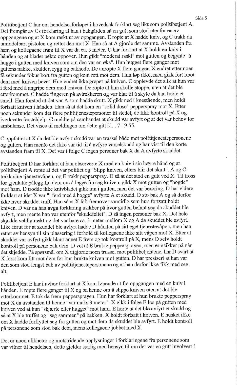 E ropte at X hadde kniv, og C trakk da umiddelbart pistolen og rettet den mot X. Han så at A gjorde det samme. Avstanden fra ham og kollegaene fram til X var da ca. 5 meter.
