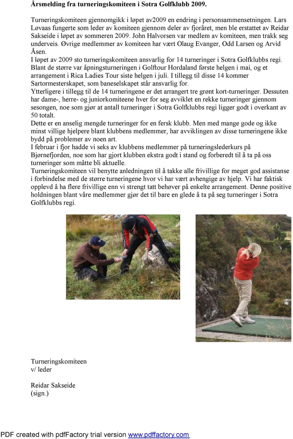 Øvrige medlemmer av komiteen har vært Olaug Evanger, Odd Larsen og Arvid Åsen. I løpet av 2009 sto turneringskomiteen ansvarlig for 14 turneringer i Sotra Golfklubbs regi.