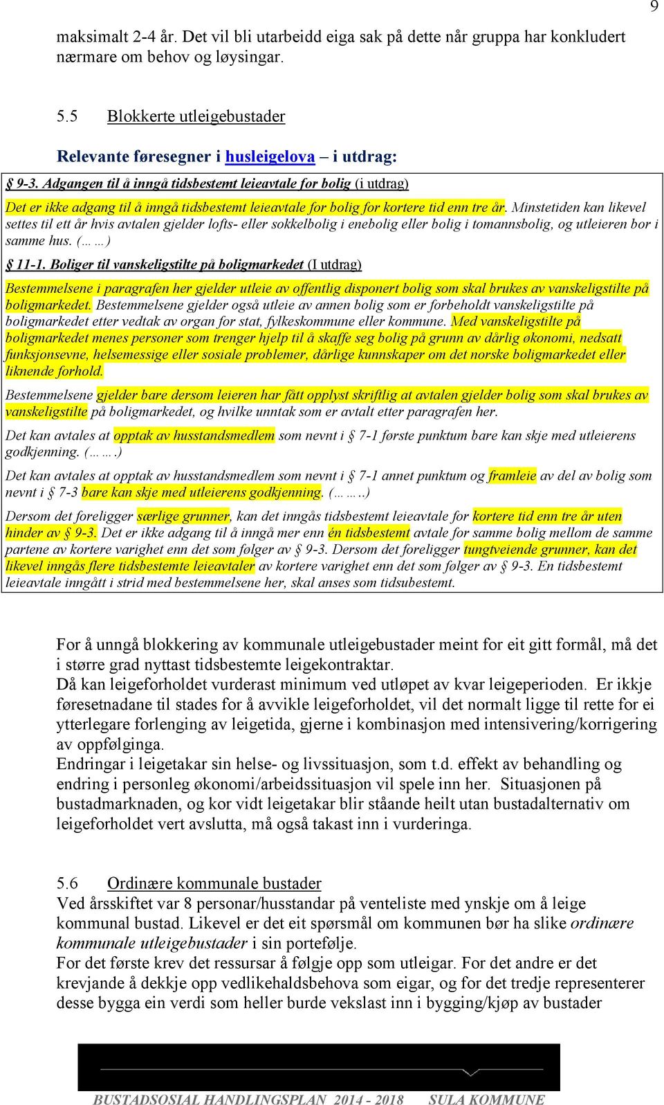 Minstetiden kan likevel settes til ett år hvis avtalen gjelder lofts- eller sokkelbolig i enebolig eller bolig i tomannsbolig, og utleieren bor i samme hus. ( ) 11-1.