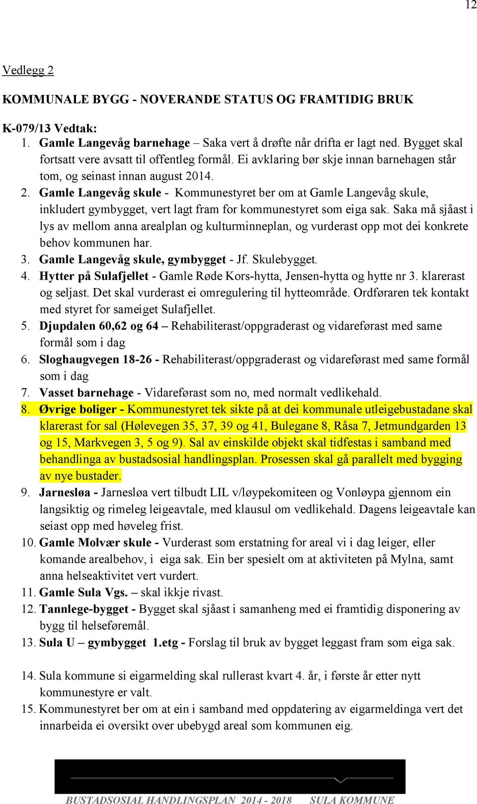 14. 2. Gamle Langevåg skule - Kommunestyret ber om at Gamle Langevåg skule, inkludert gymbygget, vert lagt fram for kommunestyret som eiga sak.