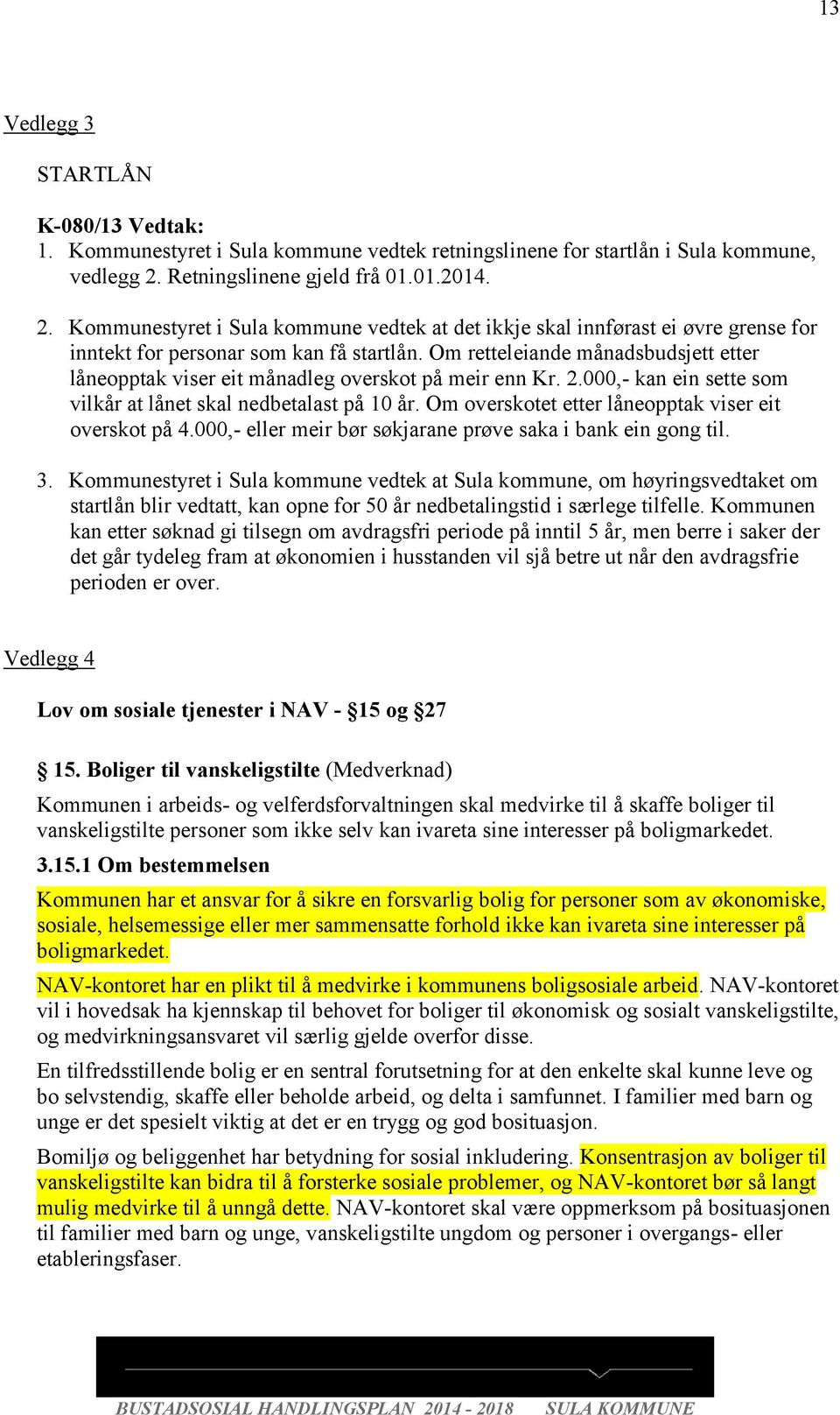 Om retteleiande månadsbudsjett etter låneopptak viser eit månadleg overskot på meir enn Kr. 2.000,- kan ein sette som vilkår at lånet skal nedbetalast på 10 år.