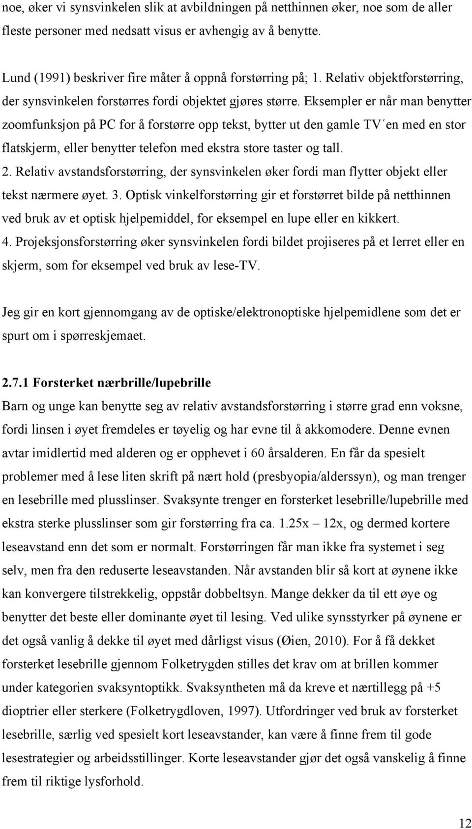 Eksempler er når man benytter zoomfunksjon på PC for å forstørre opp tekst, bytter ut den gamle TV en med en stor flatskjerm, eller benytter telefon med ekstra store taster og tall. 2.