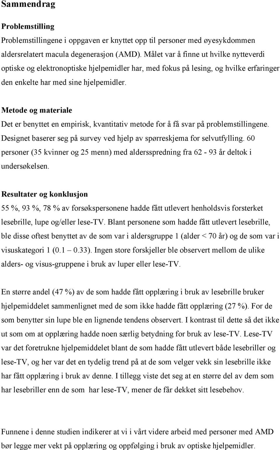 Metode og materiale Det er benyttet en empirisk, kvantitativ metode for å få svar på problemstillingene. Designet baserer seg på survey ved hjelp av spørreskjema for selvutfylling.