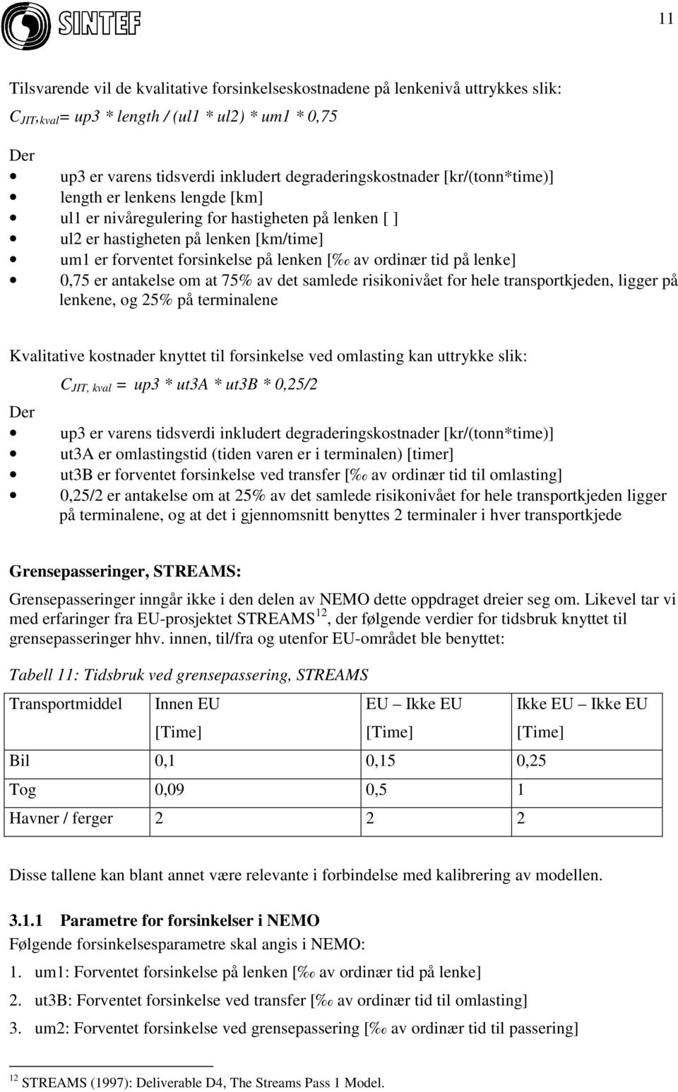 lenke] 0,75 er antakelse om at 75% av det samlede risikonivået for hele transportkjeden, ligger på lenkene, og 25% på terminalene Kvalitative kostnader knyttet til forsinkelse ved omlasting kan