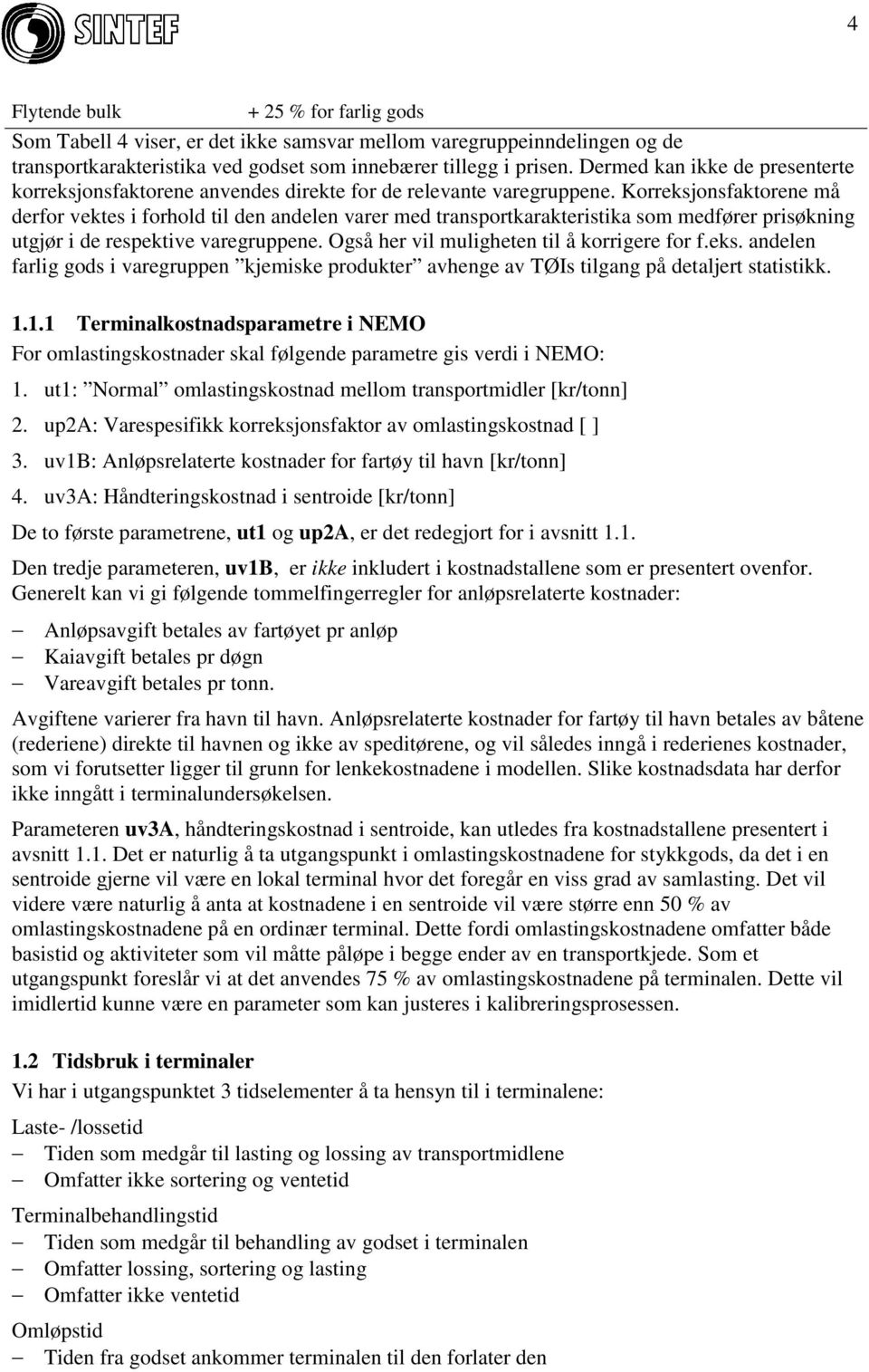 Korreksjonsfaktorene må derfor vektes i forhold til den andelen varer med transportkarakteristika som medfører prisøkning utgjør i de respektive varegruppene.