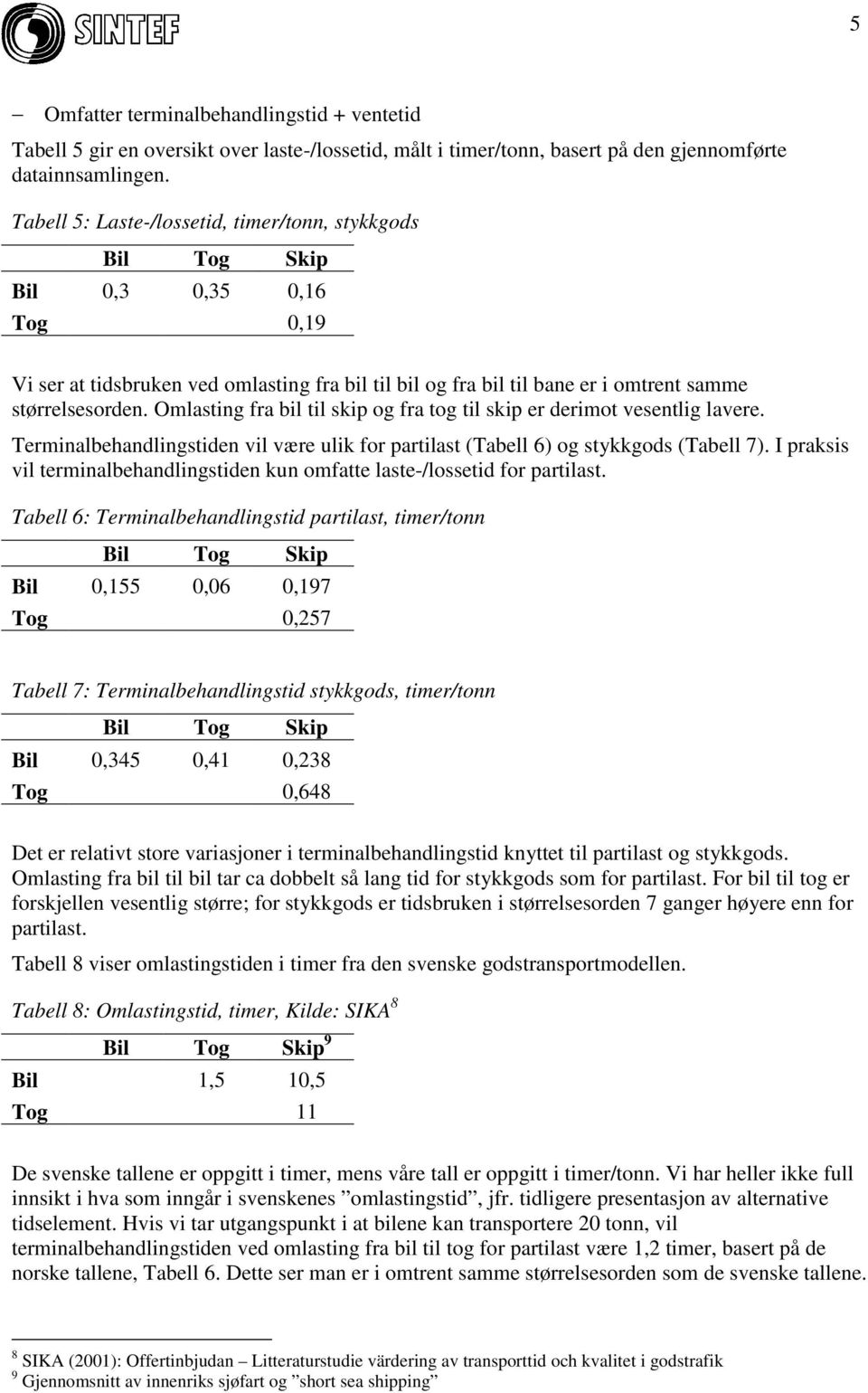 Omlasting fra bil til skip og fra tog til skip er derimot vesentlig lavere. Terminalbehandlingstiden vil være ulik for partilast (Tabell 6) og stykkgods (Tabell 7).