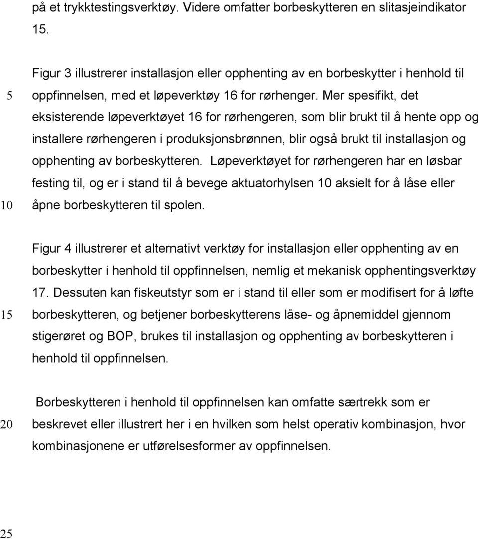 Mer spesifikt, det eksisterende løpeverktøyet 16 for rørhengeren, som blir brukt til å hente opp og installere rørhengeren i produksjonsbrønnen, blir også brukt til installasjon og opphenting av