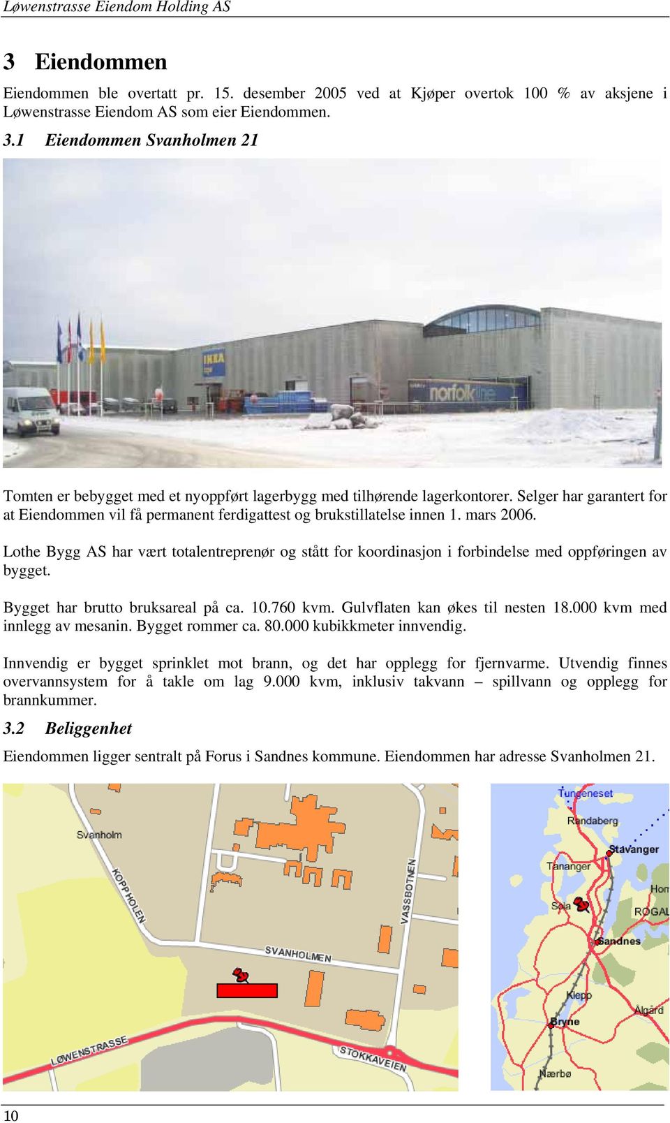 mars 2006. Lothe Bygg AS har vært totalentreprenør og stått for koordinasjon i forbindelse med oppføringen av bygget. Bygget har brutto bruksareal på ca. 10.760 kvm. Gulvflaten kan økes til nesten 18.