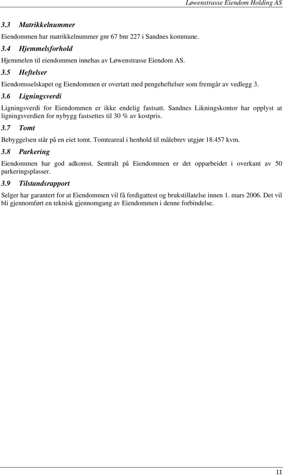 Tomteareal i henhold til målebrev utgjør 18.457 kvm. 3.8 Parkering Eiendommen har god adkomst. Sentralt på Eiendommen er det opparbeidet i overkant av 50 parkeringsplasser. 3.9 Tilstandsrapport Selger har garantert for at Eiendommen vil få ferdigattest og brukstillatelse innen 1.