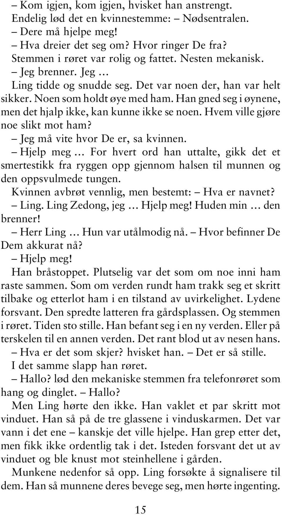 Hvem ville gjøre noe slikt mot ham? Jeg må vite hvor De er, sa kvinnen. Hjelp meg For hvert ord han uttalte, gikk det et smertestikk fra ryggen opp gjennom halsen til munnen og den oppsvulmede tungen.