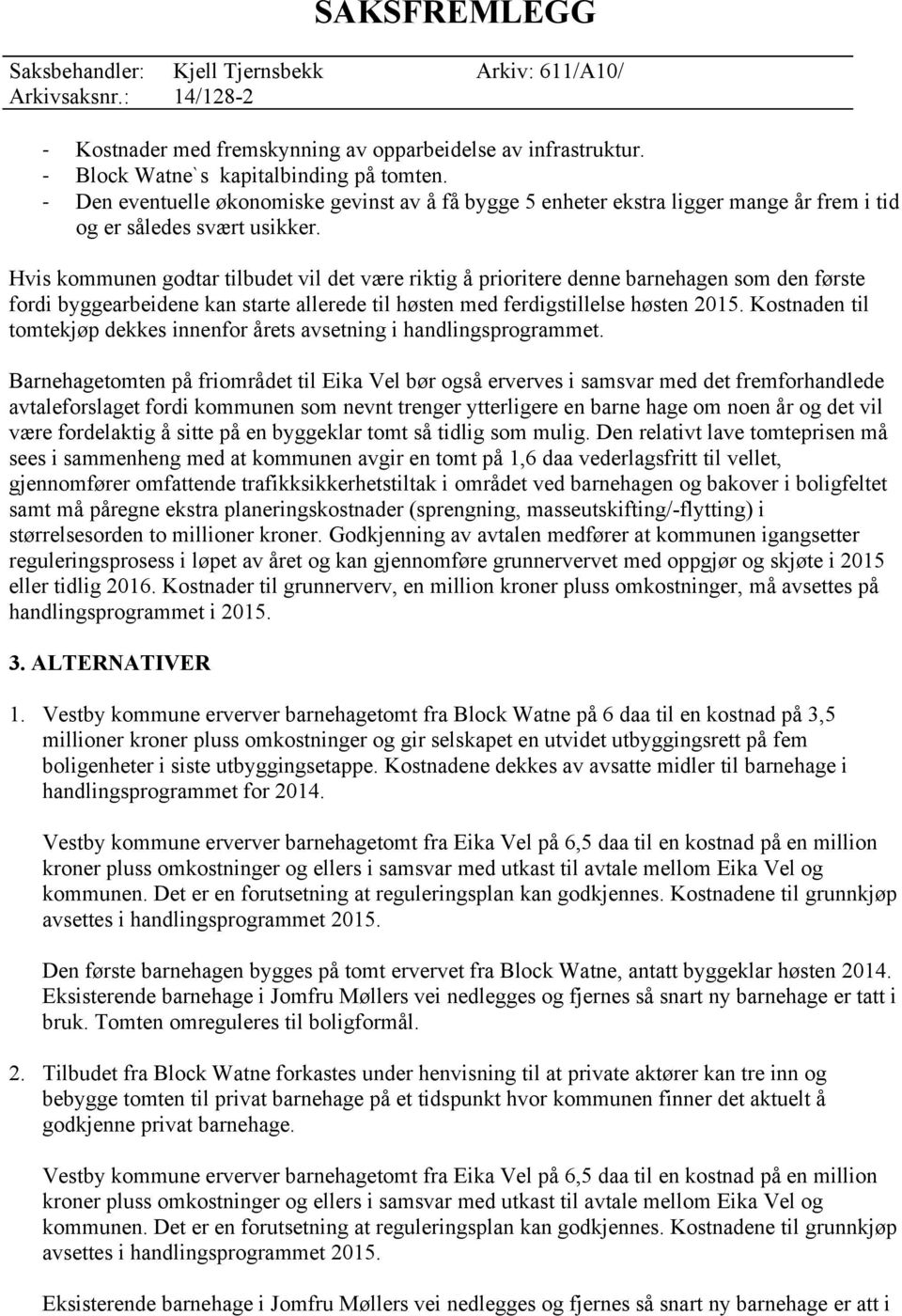 Hvis kommunen godtar tilbudet vil det være riktig å prioritere denne barnehagen som den første fordi byggearbeidene kan starte allerede til høsten med ferdigstillelse høsten 2015.