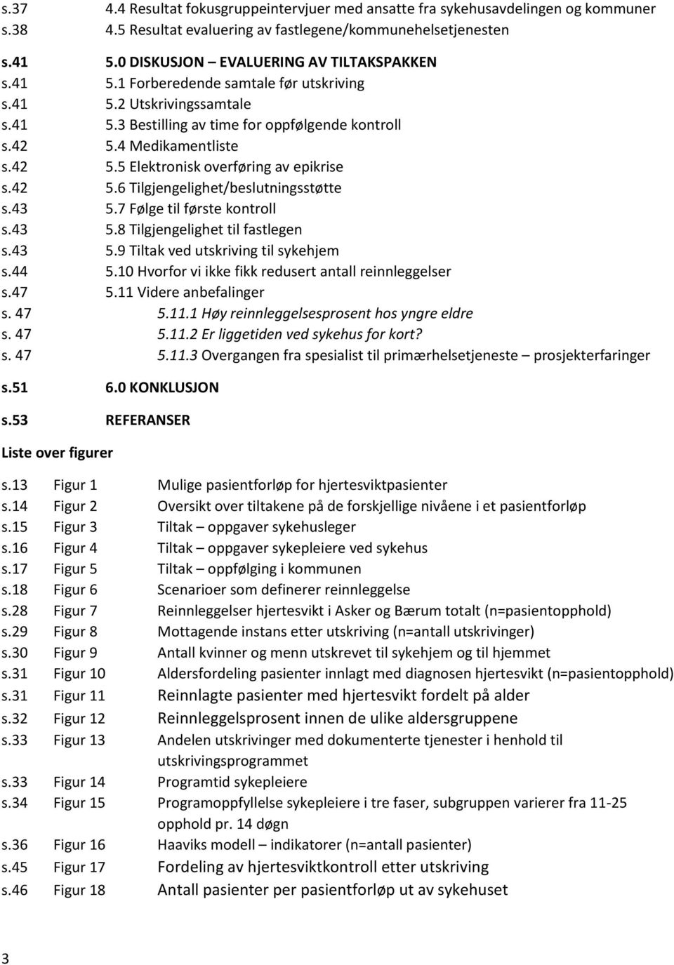 43 5.7 Følge til første kontroll s.43 5.8 Tilgjengelighet til fastlegen s.43 5.9 Tiltak ved utskriving til sykehjem s.44 5.10 Hvorfor vi ikke fikk redusert antall reinnleggelser s.47 5.