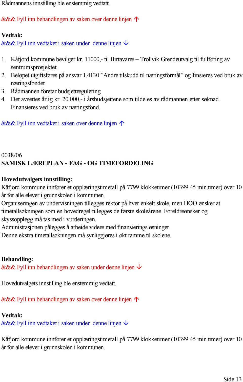 000,- i årsbudsjettene som tildeles av rådmannen etter søknad. Finansieres ved bruk av næringsfond.