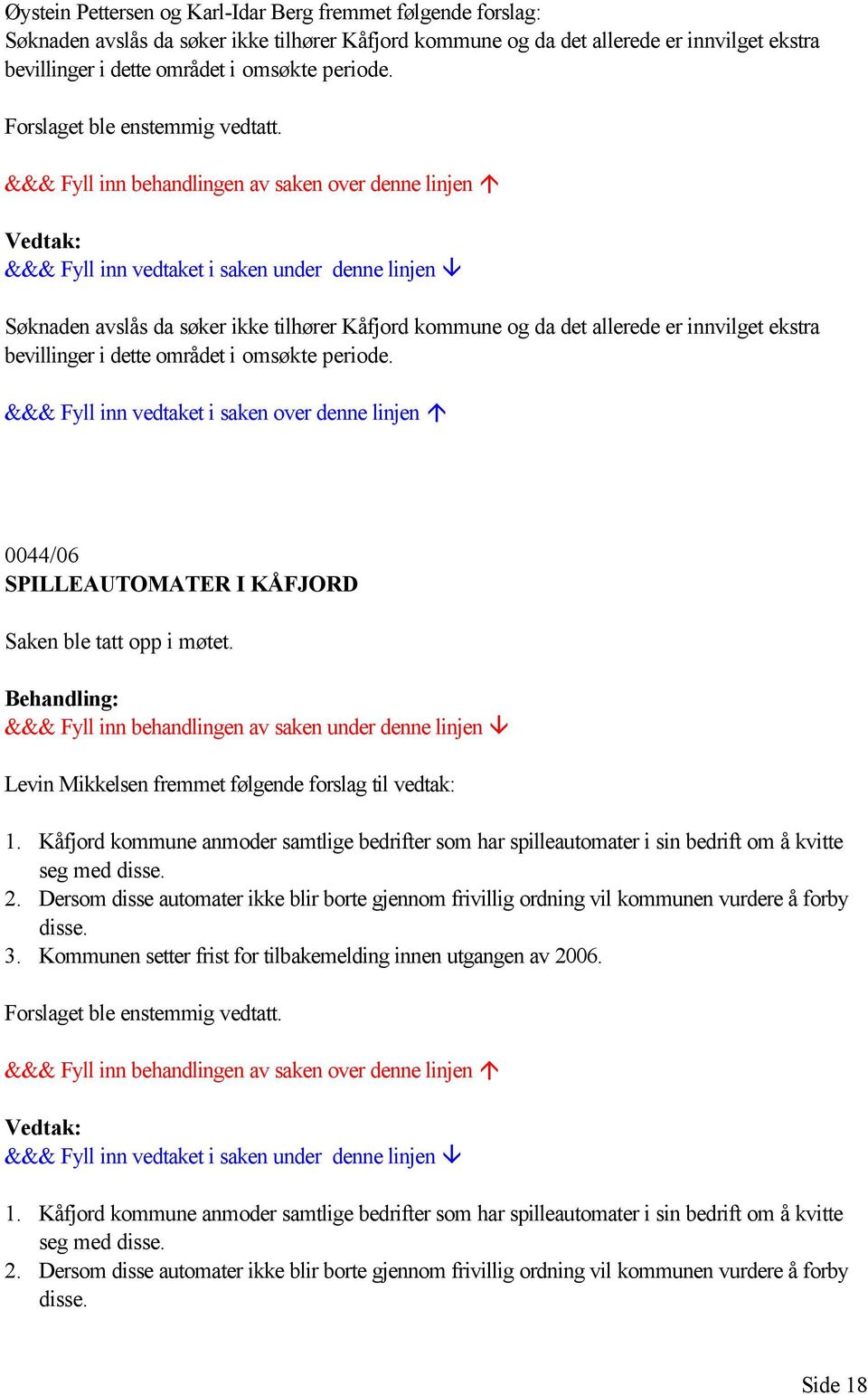 0044/06 SPILLEAUTOMATER I KÅFJORD Saken ble tatt opp i møtet. Levin Mikkelsen fremmet følgende forslag til vedtak: 1.